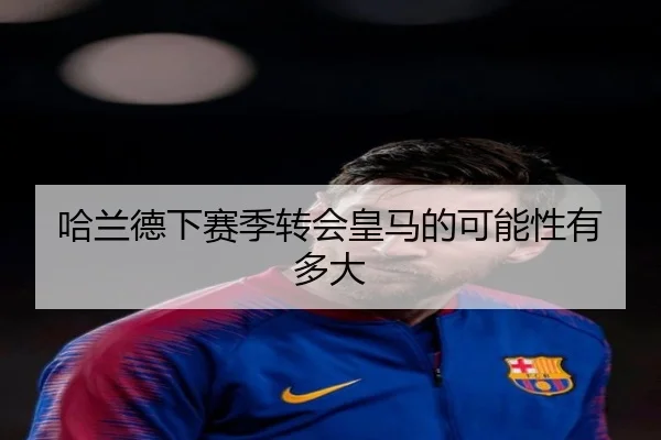哈兰德下赛季转会皇马的可能性有多大