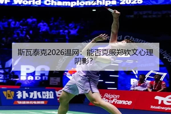 斯瓦泰克2026温网：能否克服郑钦文心理阴影？