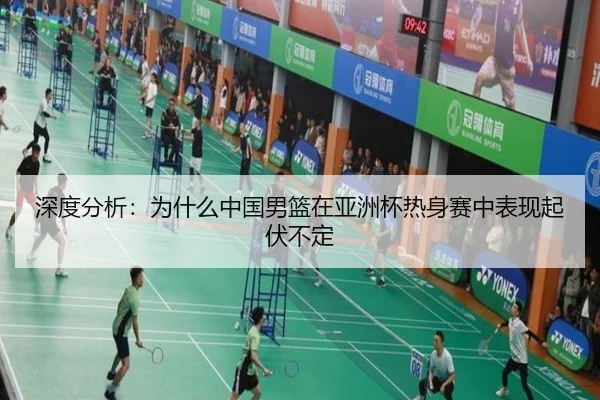 深度分析：为什么中国男篮在亚洲杯热身赛中表现起伏不定
